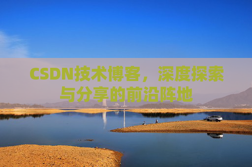 CSDN技术博客，深度探索与分享的前沿阵地